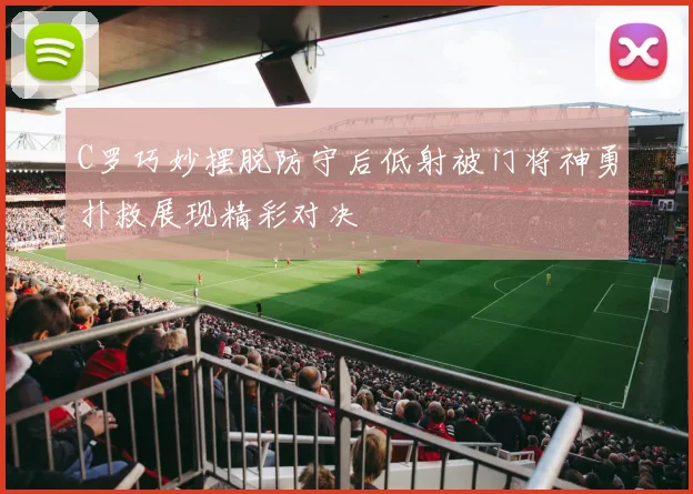 C罗巧妙摆脱防守后低射被门将神勇扑救展现精彩对决